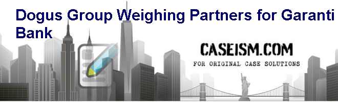 Dogus Group: Weighing Partners for Garanti Bank Case Solution Dogus Group: Weighing Partners for Garanti Bank Case Solution